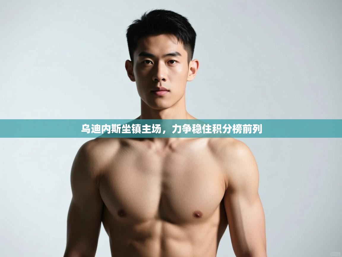 开云体育下载-乌迪内斯坐镇主场，力争稳住积分榜前列  第2张