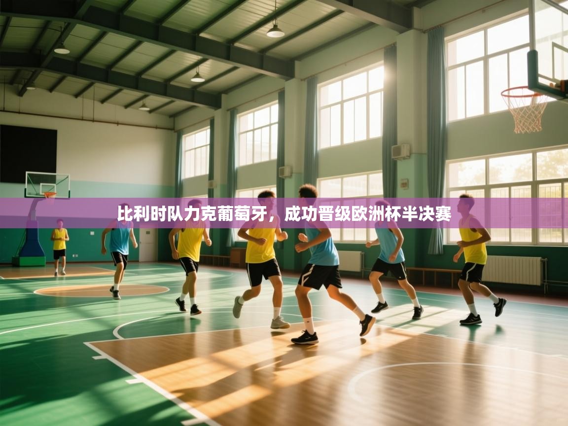 云开体育官网登录入口手机版-比利时队力克葡萄牙,成功晋级欧洲杯半决赛 第1张