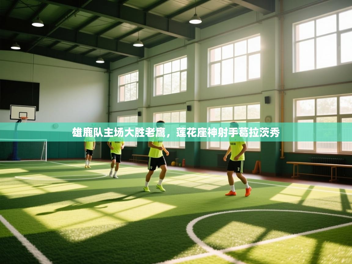 开云体育app投诉-雄鹿队主场大胜老鹰,莲花座神射手葛拉茨秀 第1张