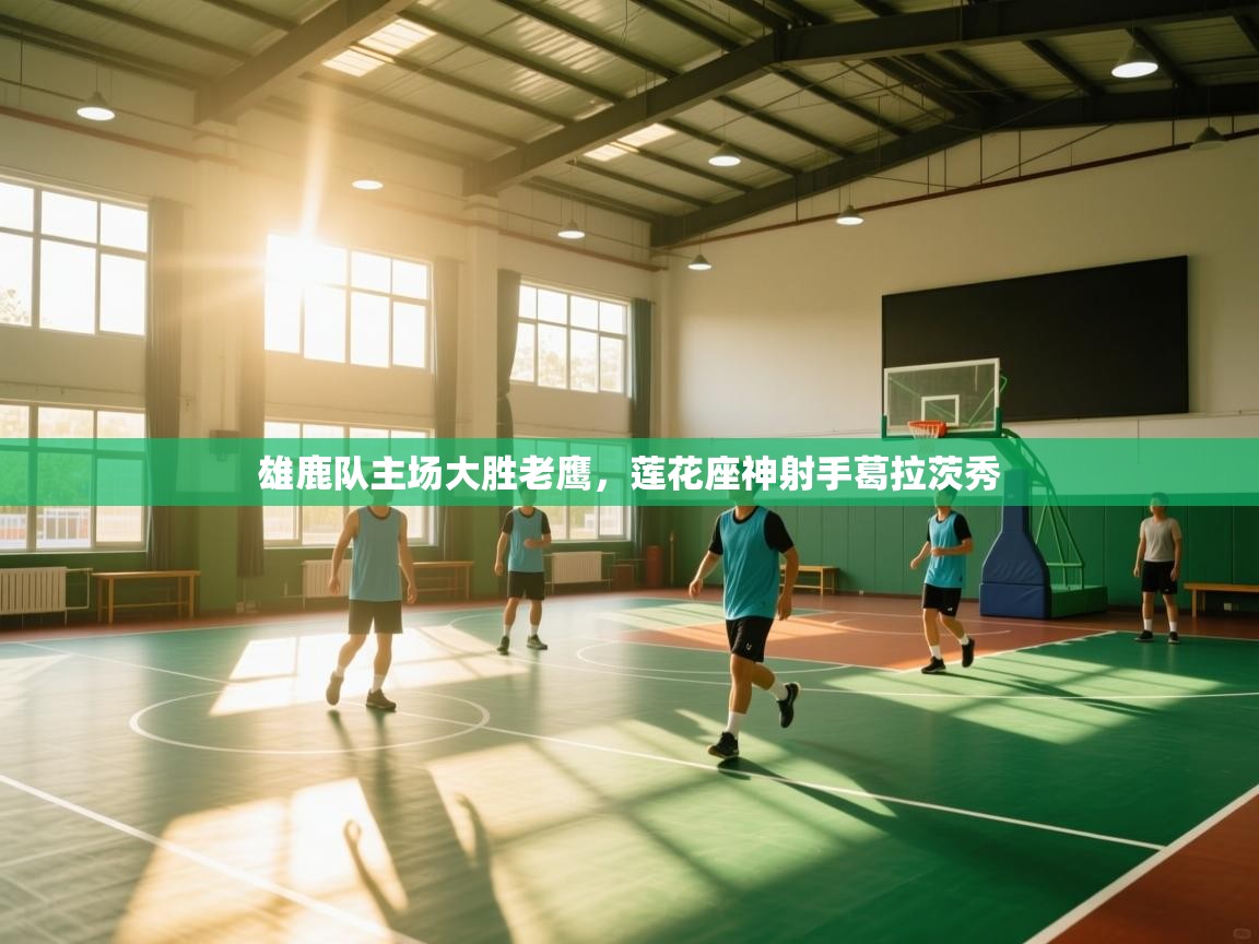 开云体育app投诉-雄鹿队主场大胜老鹰,莲花座神射手葛拉茨秀 第2张