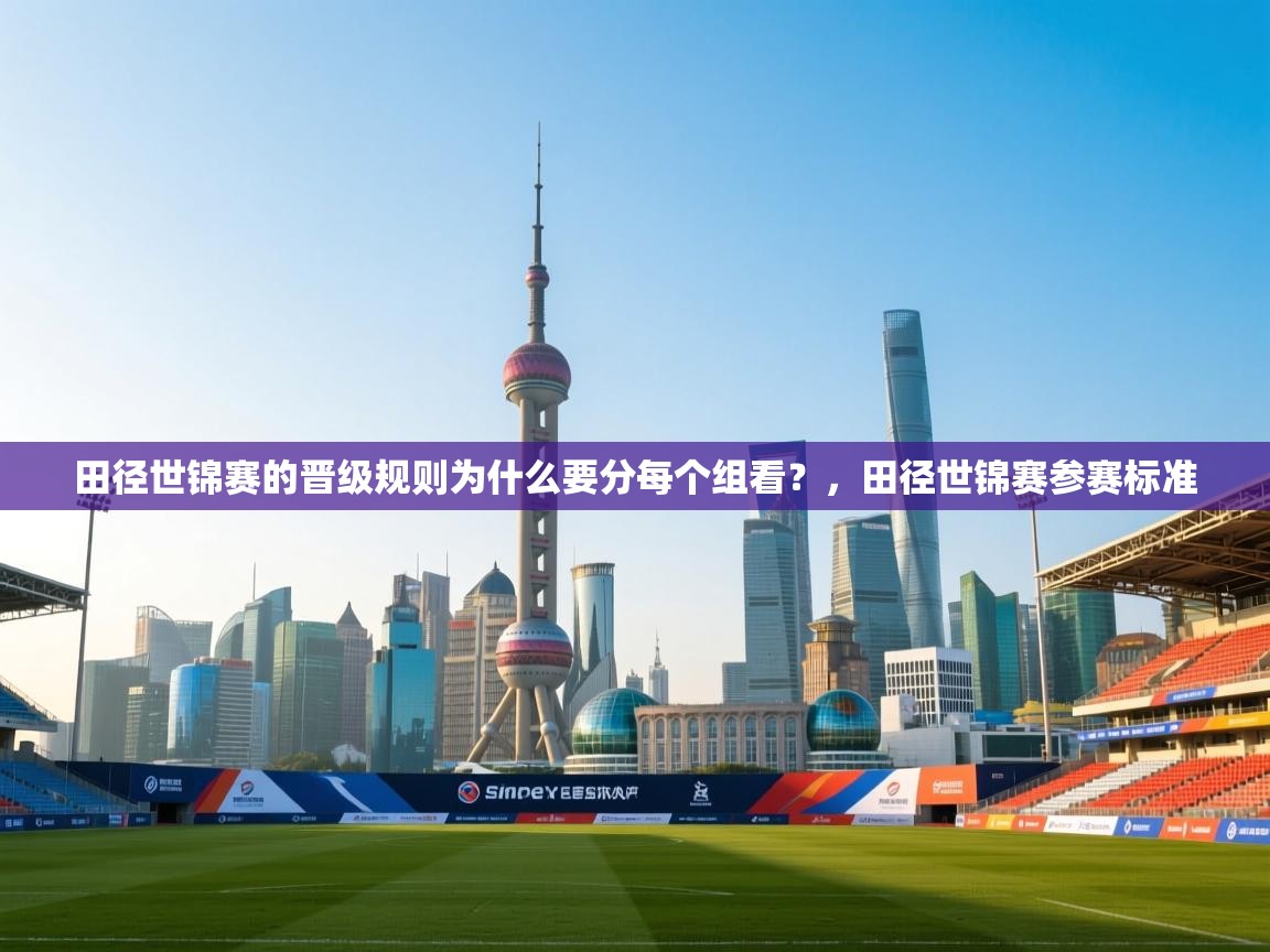 开云体育视频直播低延迟-田径世锦赛的晋级规则为什么要分每个组看？，田径世锦赛参赛标准  第1张