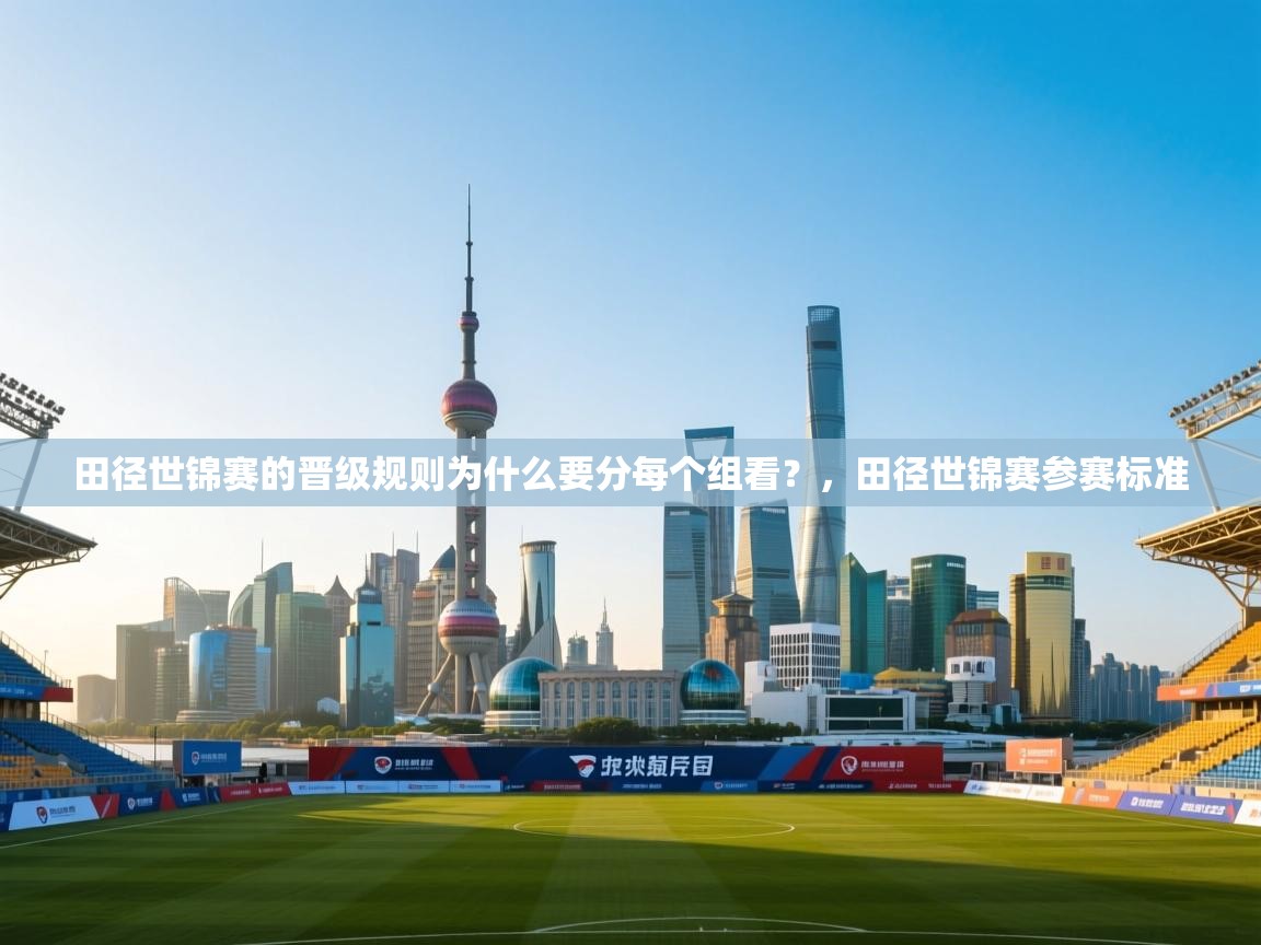 开云体育视频直播低延迟-田径世锦赛的晋级规则为什么要分每个组看？，田径世锦赛参赛标准  第2张