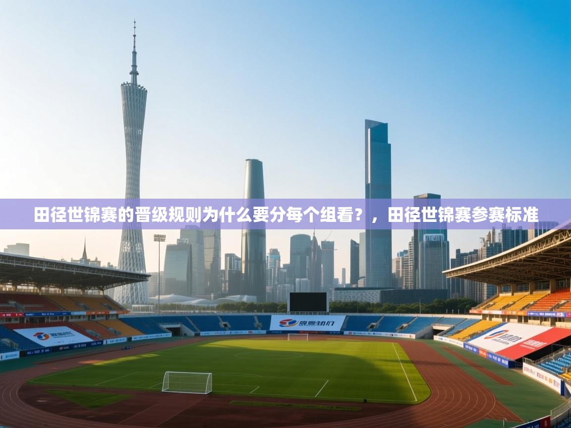 开云体育视频直播低延迟-田径世锦赛的晋级规则为什么要分每个组看？，田径世锦赛参赛标准  第4张