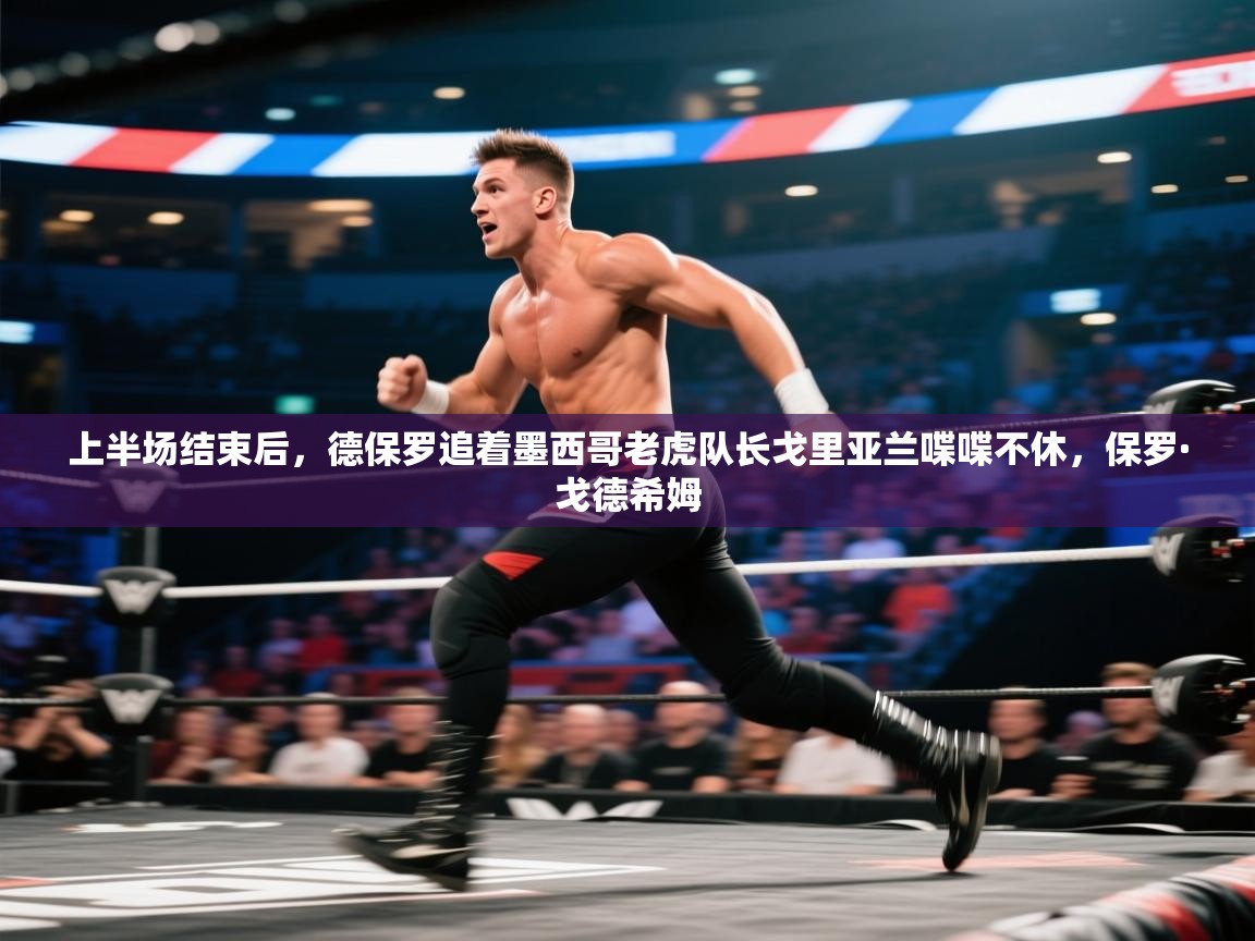 开云体育在线下载-上半场结束后，德保罗追着墨西哥老虎队长戈里亚兰喋喋不休，保罗·戈德希姆  第1张