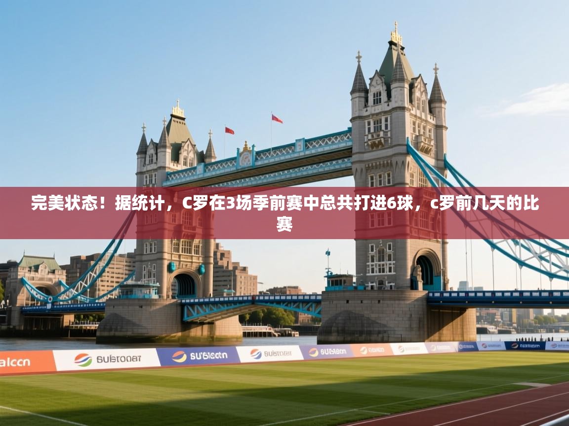 开云体育注册app-完美状态！据统计，C罗在3场季前赛中总共打进6球，c罗前几天的比赛  第1张