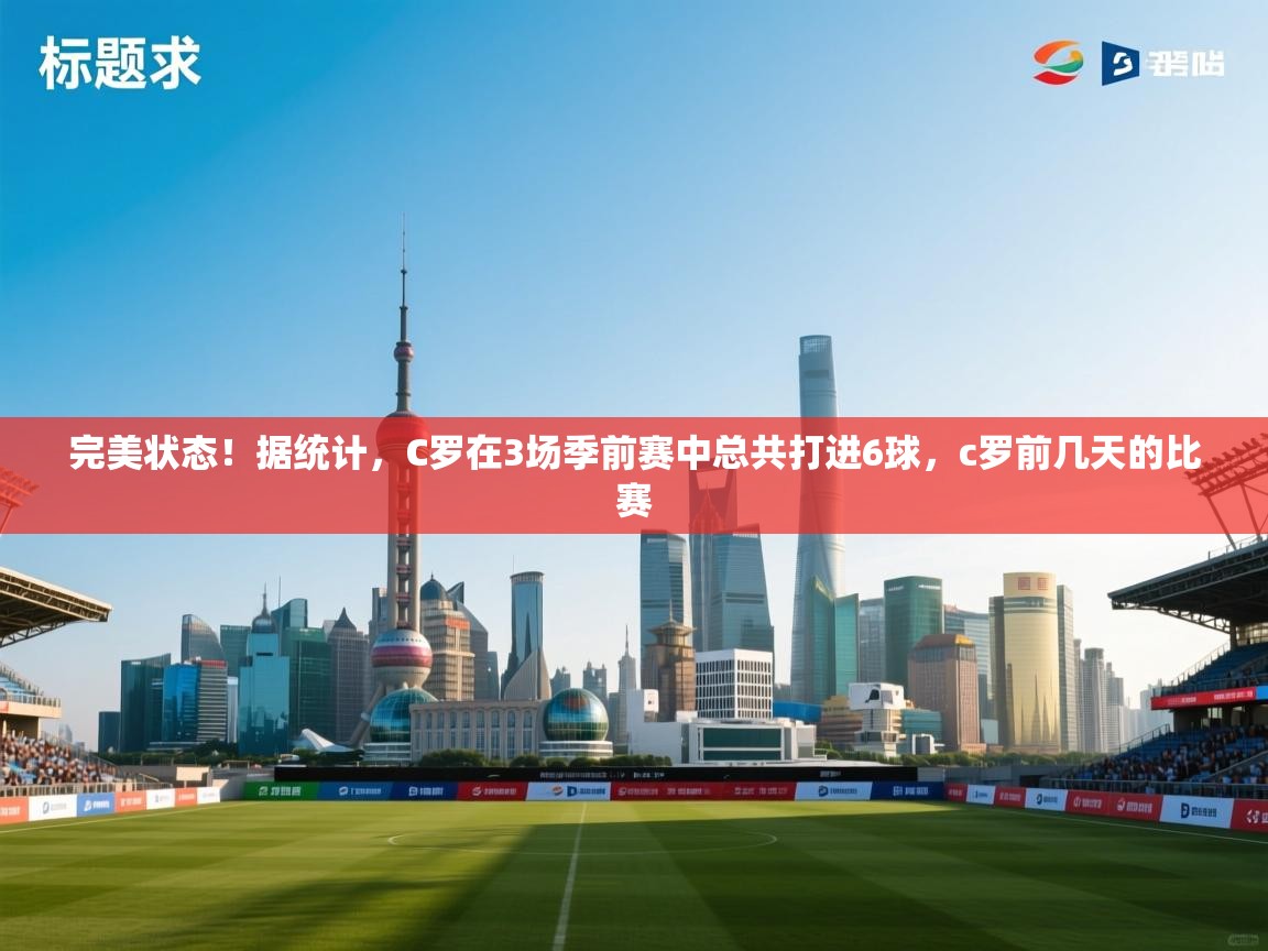 开云体育注册app-完美状态！据统计，C罗在3场季前赛中总共打进6球，c罗前几天的比赛  第2张