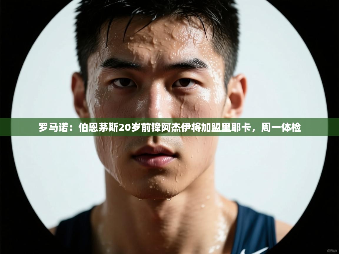 开云APP-罗马诺：伯恩茅斯20岁前锋阿杰伊将加盟里耶卡，周一体检  第2张