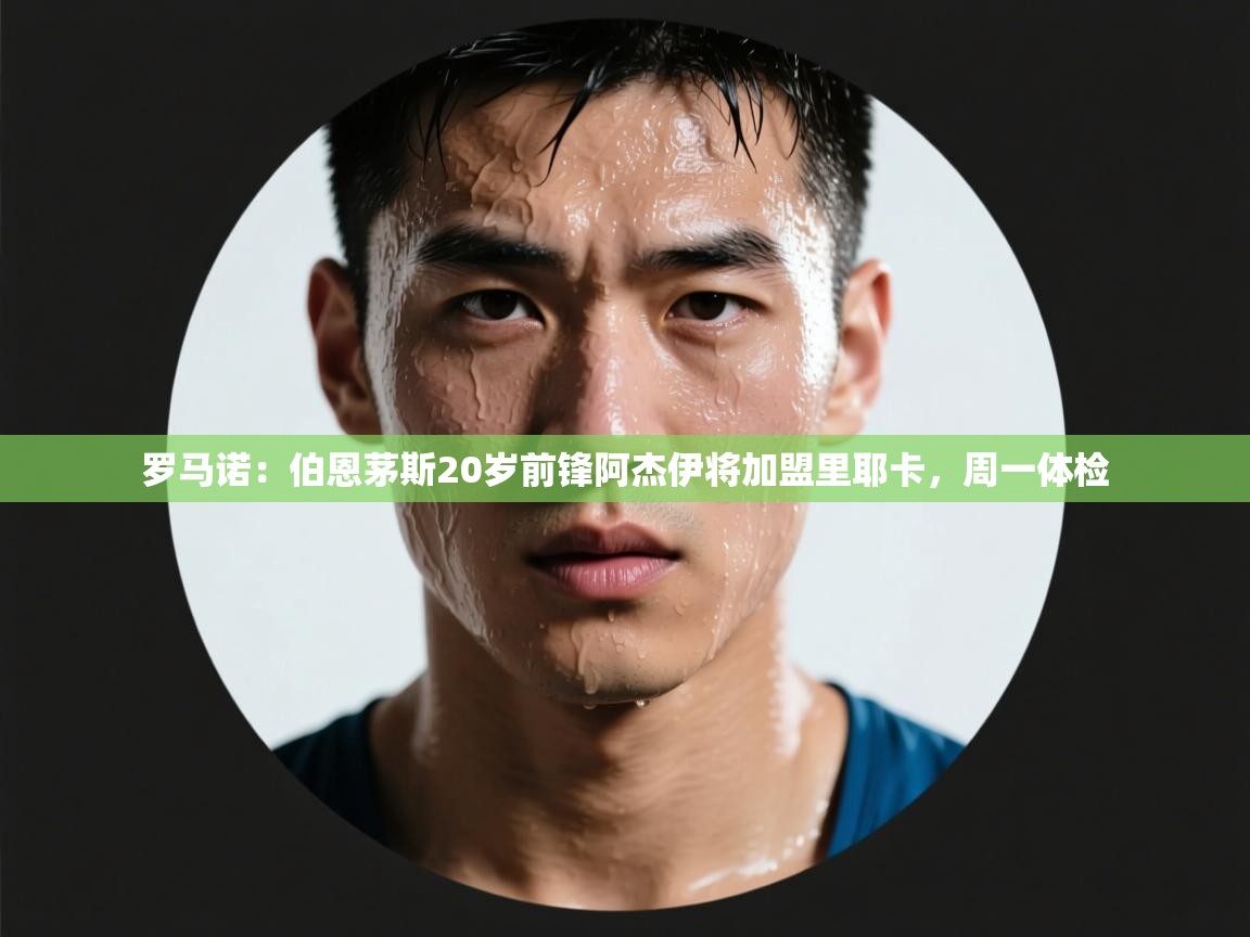 开云APP-罗马诺：伯恩茅斯20岁前锋阿杰伊将加盟里耶卡，周一体检  第4张