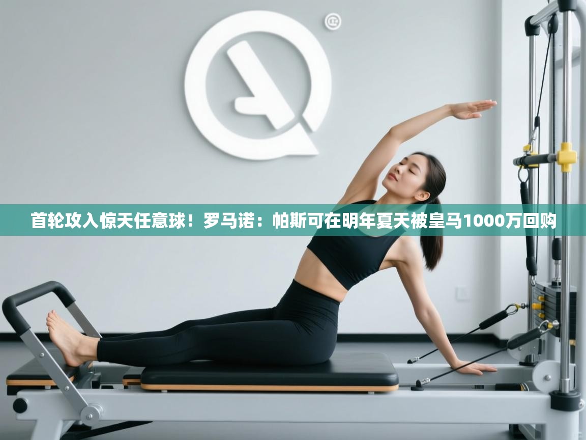 开云体育入口邀请码-首轮攻入惊天任意球!罗马诺:帕斯可在明年夏天被皇马1000万回购 第4张