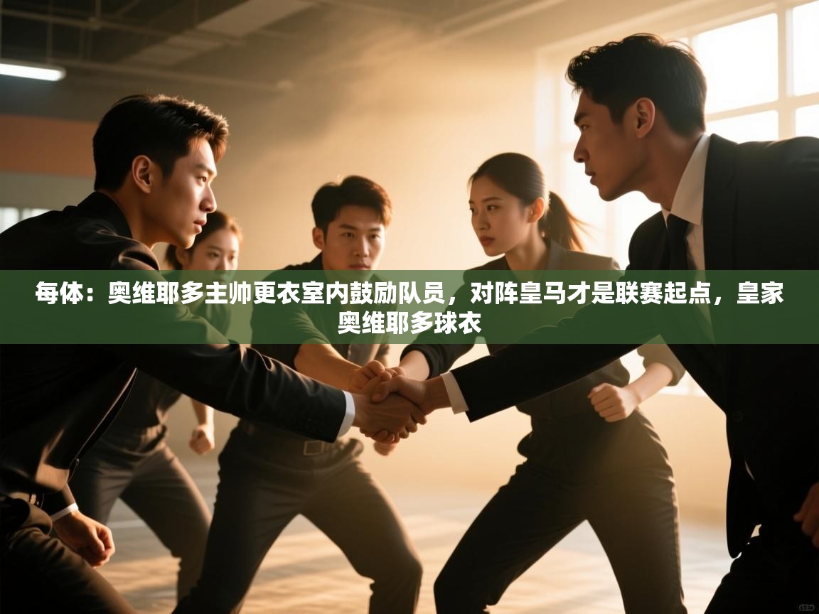 kaiyun sports-每体:奥维耶多主帅更衣室内鼓励队员,对阵皇马才是联赛起点,皇家奥维耶多球衣 第1张