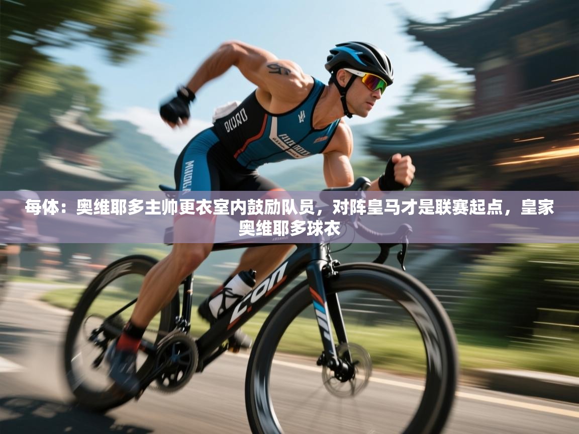 kaiyun sports-每体:奥维耶多主帅更衣室内鼓励队员,对阵皇马才是联赛起点,皇家奥维耶多球衣 第3张