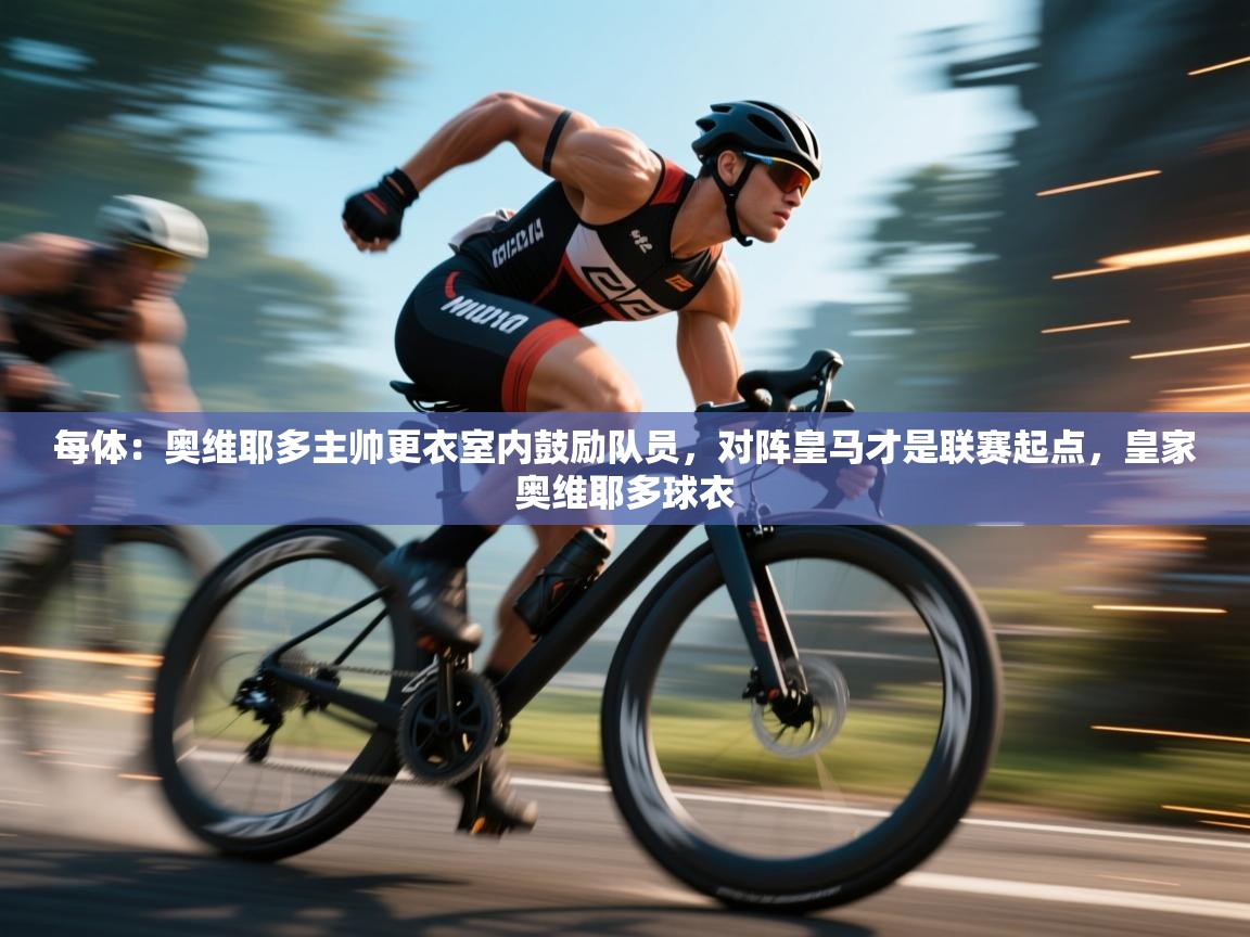 kaiyun sports-每体:奥维耶多主帅更衣室内鼓励队员,对阵皇马才是联赛起点,皇家奥维耶多球衣 第2张