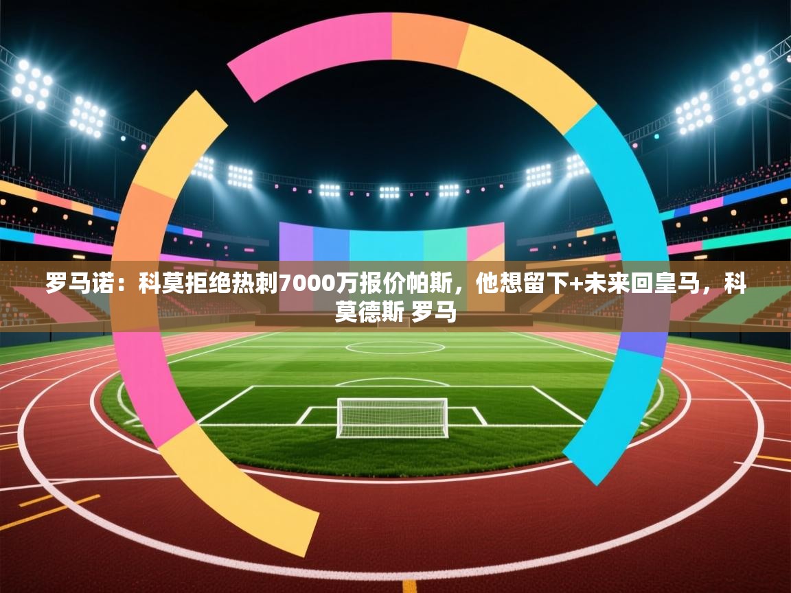 开云体育在线登入-罗马诺:科莫拒绝热刺7000万报价帕斯,他想留下+未来回皇马,科莫德斯 罗马 第1张