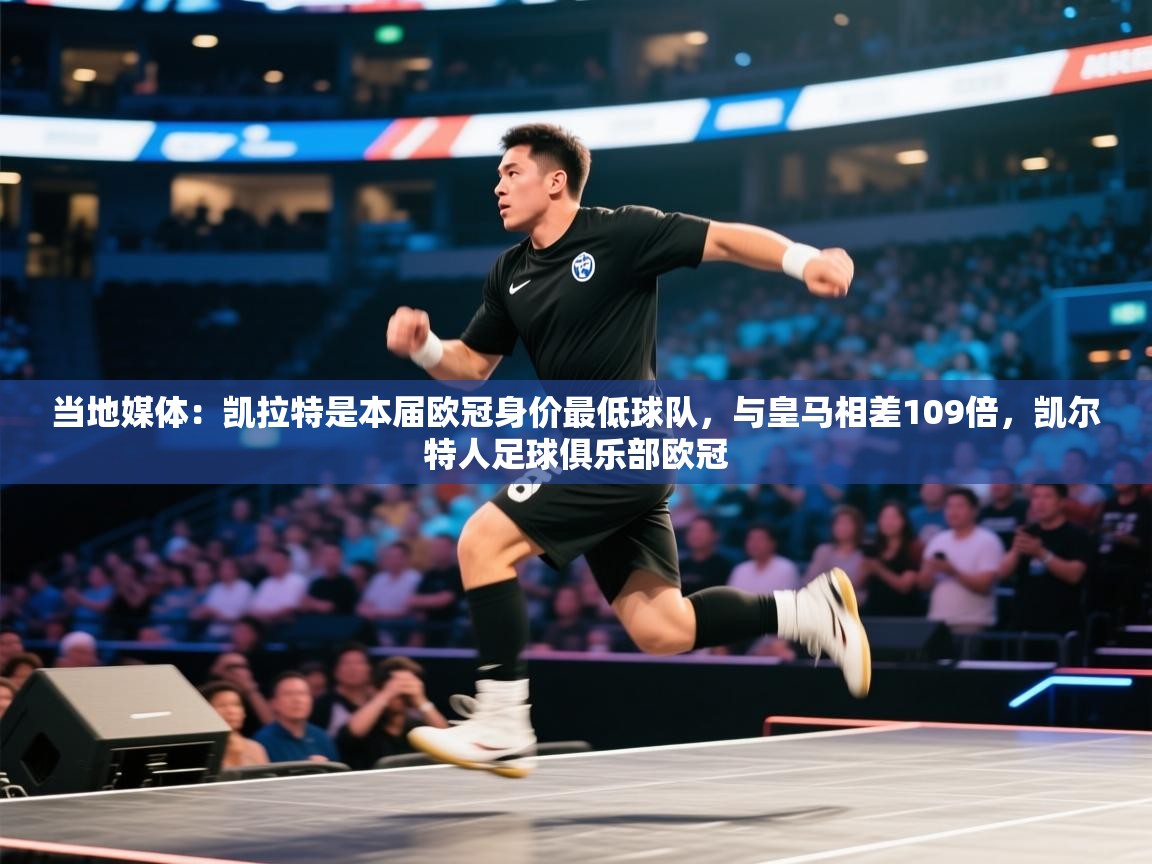 开云体育新人指引-当地媒体:凯拉特是本届欧冠身价最低球队,与皇马相差109倍,凯尔特人足球俱乐部欧冠 第1张