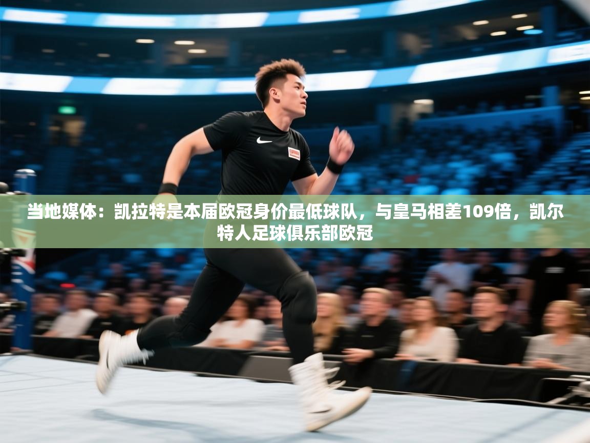 开云体育新人指引-当地媒体:凯拉特是本届欧冠身价最低球队,与皇马相差109倍,凯尔特人足球俱乐部欧冠 第3张