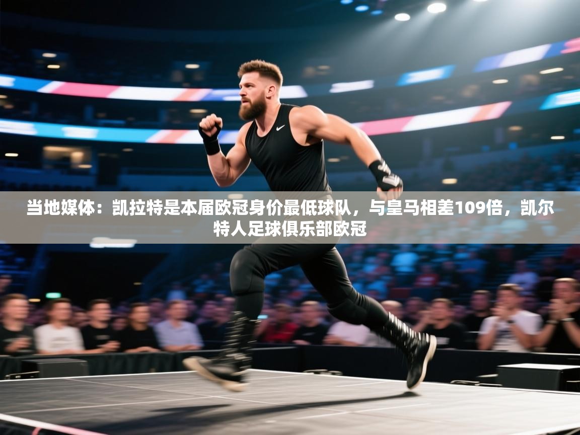 开云体育新人指引-当地媒体:凯拉特是本届欧冠身价最低球队,与皇马相差109倍,凯尔特人足球俱乐部欧冠 第4张