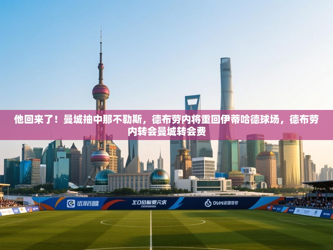 开云直播-他回来了!曼城抽中那不勒斯,德布劳内将重回伊蒂哈德球场,德布劳内转会曼城转会费 第1张