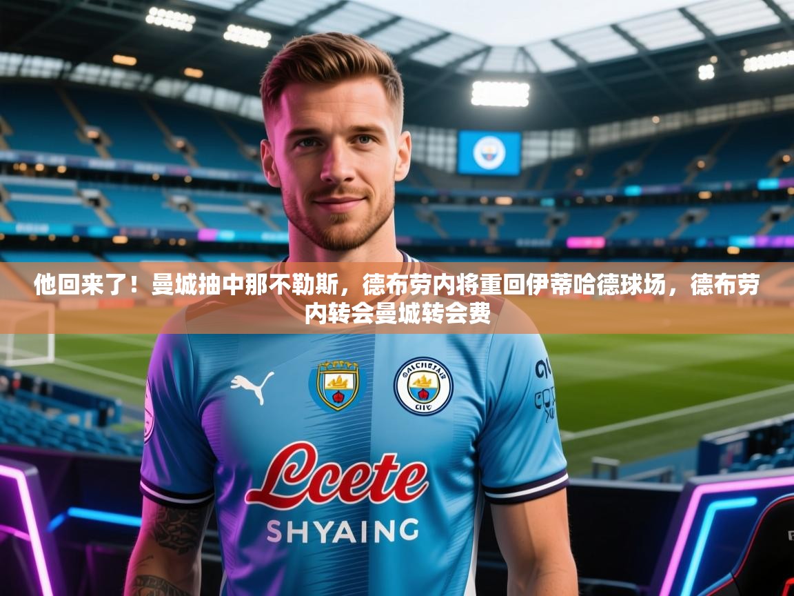 开云直播-他回来了!曼城抽中那不勒斯,德布劳内将重回伊蒂哈德球场,德布劳内转会曼城转会费 第2张