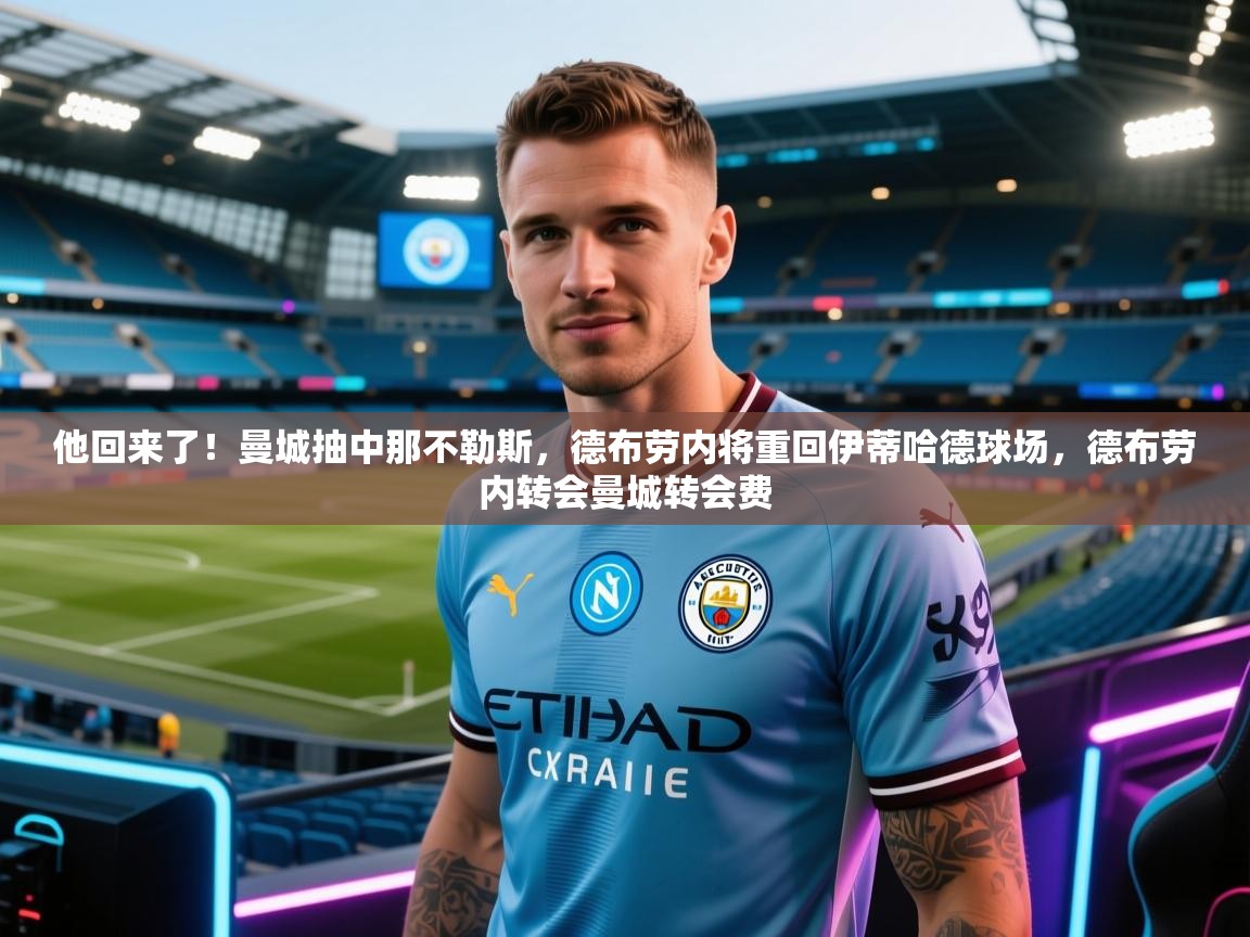 开云直播-他回来了!曼城抽中那不勒斯,德布劳内将重回伊蒂哈德球场,德布劳内转会曼城转会费 第4张
