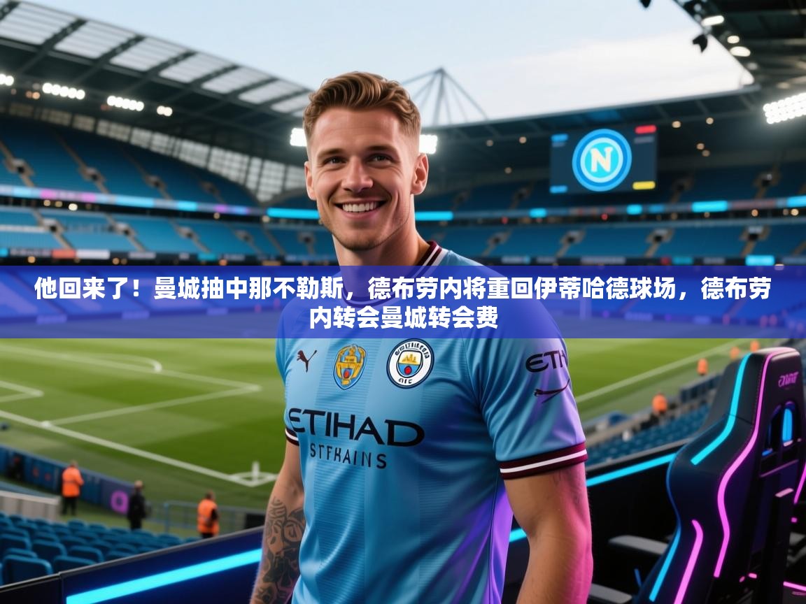 开云直播-他回来了!曼城抽中那不勒斯,德布劳内将重回伊蒂哈德球场,德布劳内转会曼城转会费 第3张