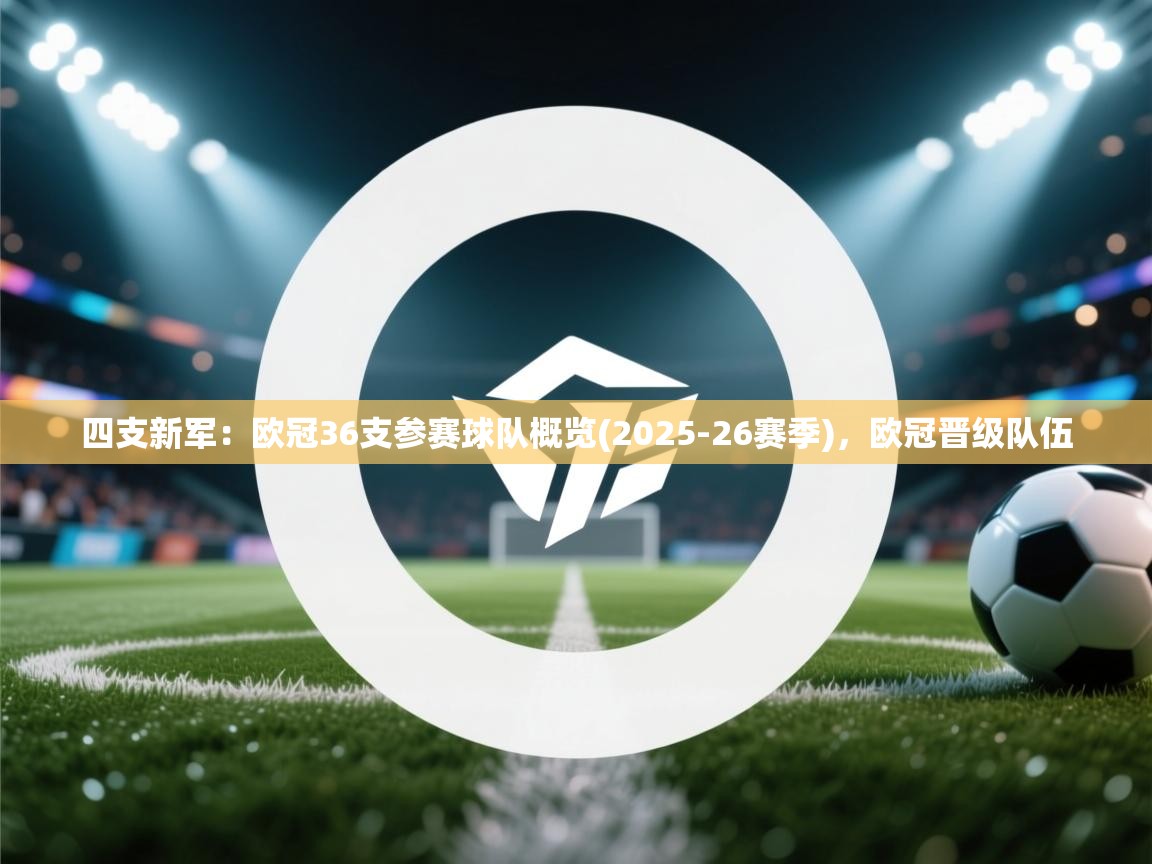 开云体育新人指引-四支新军:欧冠36支参赛球队概览(2025-26赛季),欧冠晋级队伍 第3张