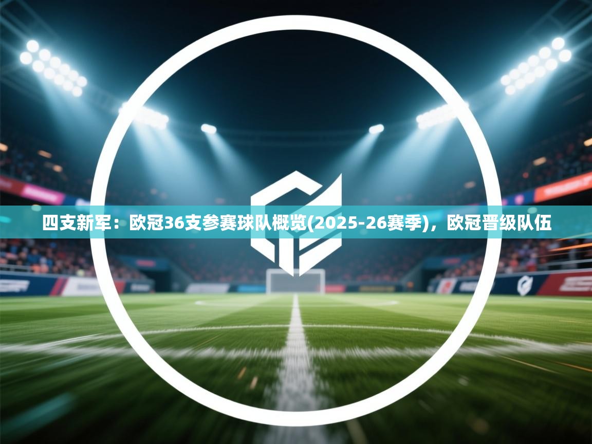 开云体育新人指引-四支新军:欧冠36支参赛球队概览(2025-26赛季),欧冠晋级队伍 第4张