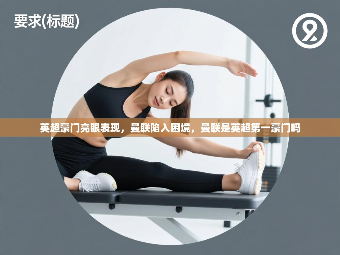 开云体育旧版下载地址-英超豪门亮眼表现，曼联陷入困境，曼联是英超第一豪门吗  第4张