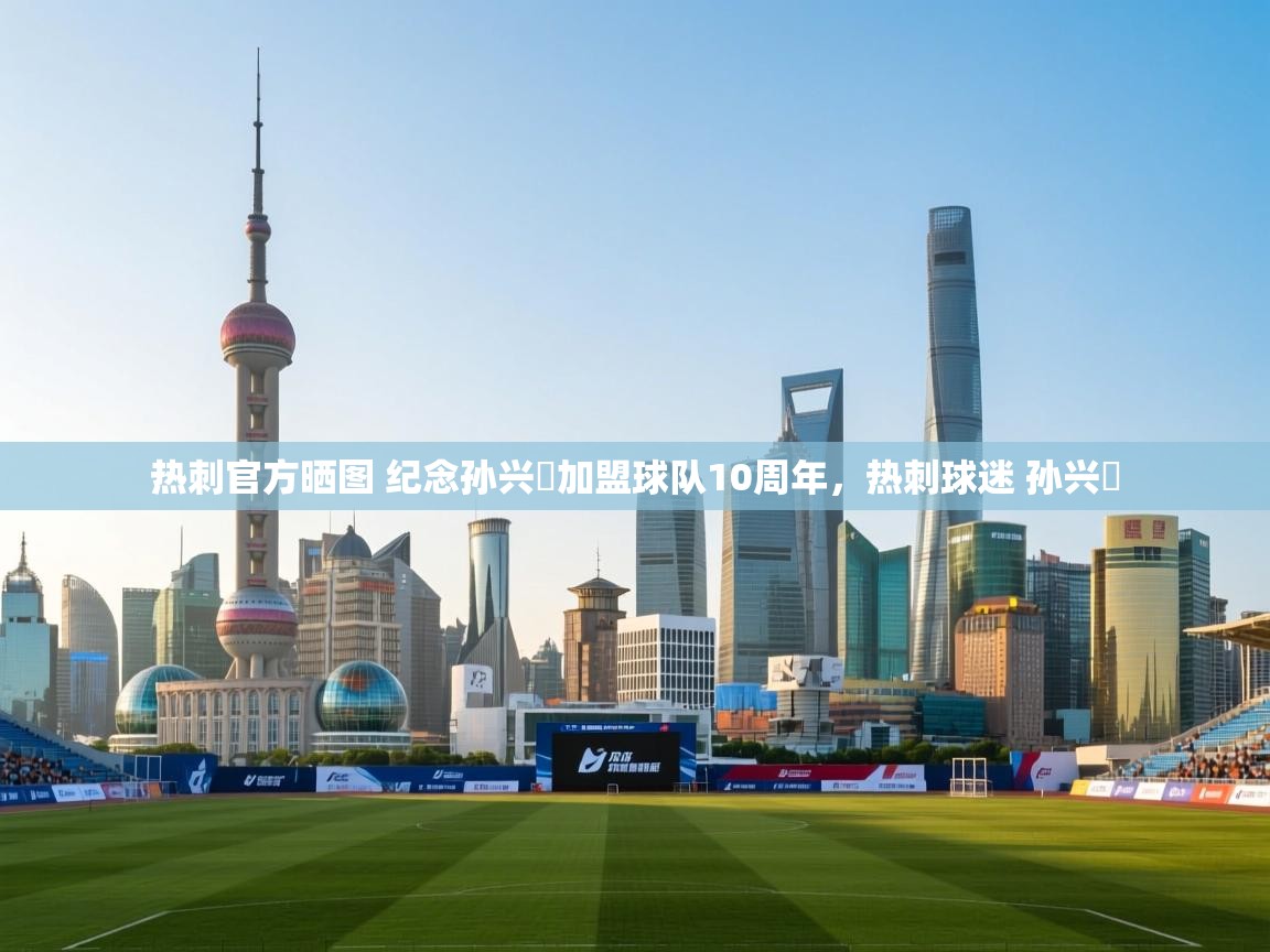 开运体育-热刺官方晒图 纪念孙兴慜加盟球队10周年,热刺球迷 孙兴慜