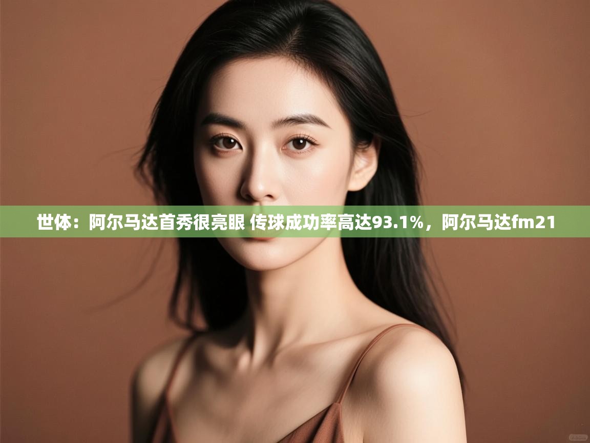 开云体育注册app-世体:阿尔马达首秀很亮眼 传球成功率高达93.1%,阿尔马达fm21 第1张