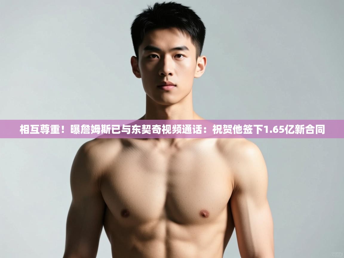 开云体育绑定手机指南-相互尊重!曝詹姆斯已与东契奇视频通话:祝贺他签下1.65亿新合同 第2张