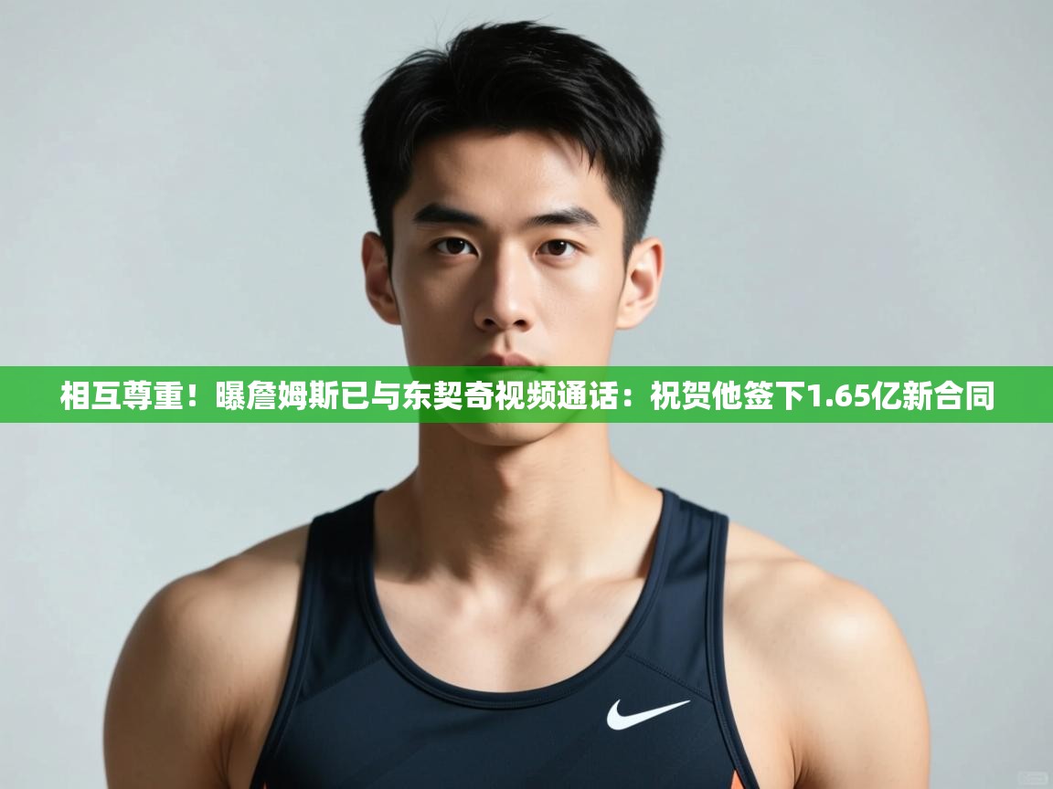 开云体育绑定手机指南-相互尊重!曝詹姆斯已与东契奇视频通话:祝贺他签下1.65亿新合同 第1张