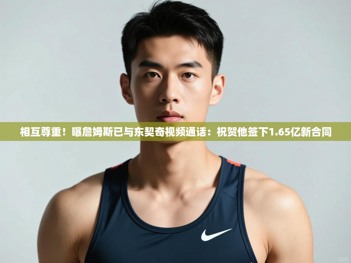 开云体育绑定手机指南-相互尊重!曝詹姆斯已与东契奇视频通话:祝贺他签下1.65亿新合同 第4张