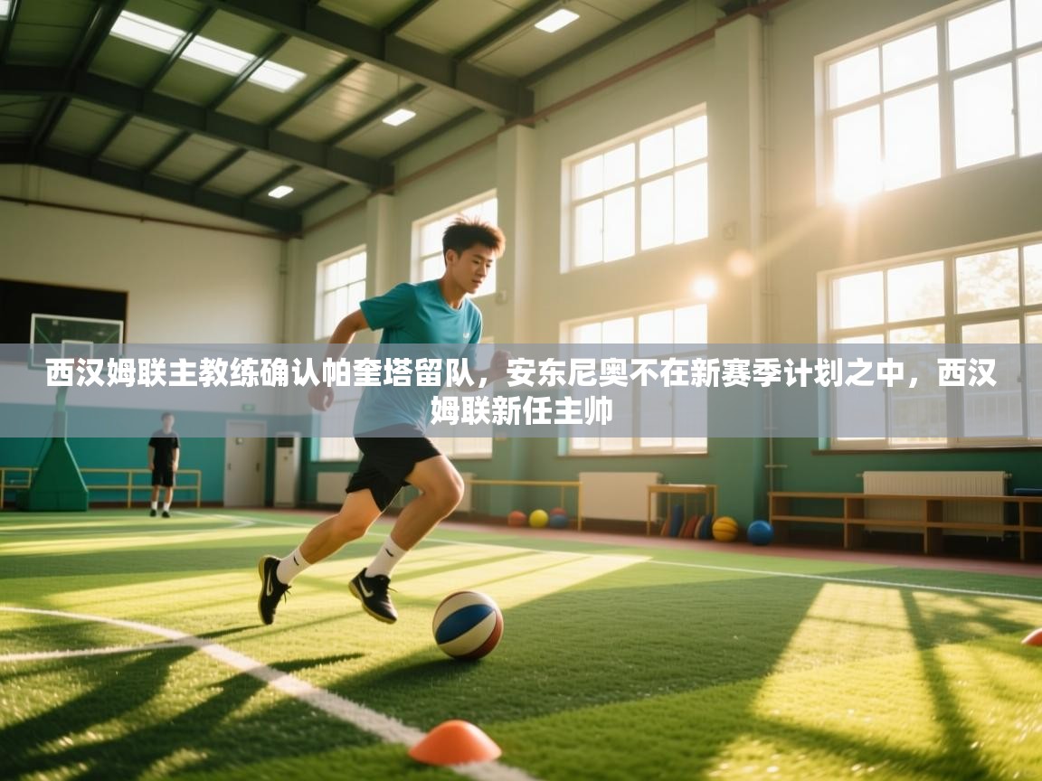 开云体育入口-西汉姆联主教练确认帕奎塔留队,安东尼奥不在新赛季计划之中,西汉姆联新任主帅 第4张