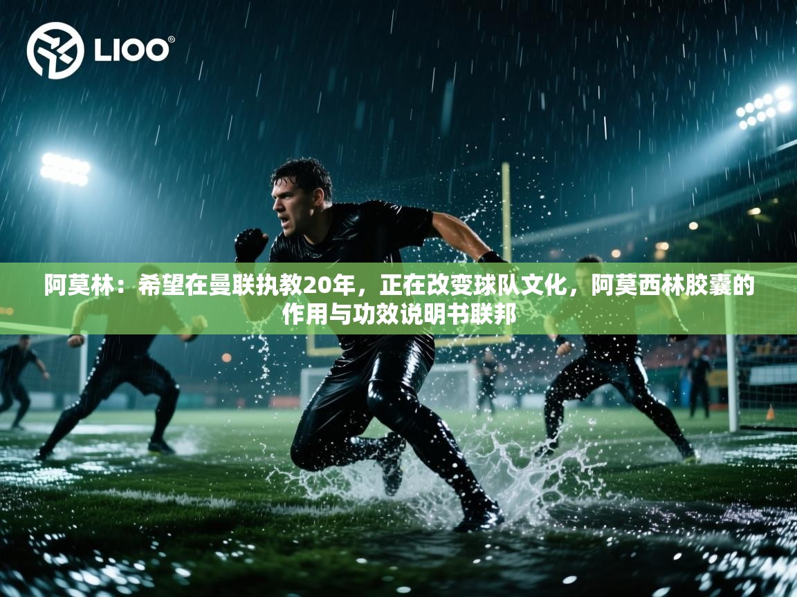 开云体育注册下载-阿莫林:希望在曼联执教20年,正在改变球队文化,阿莫西林胶囊的作用与功效说明书联邦 第4张