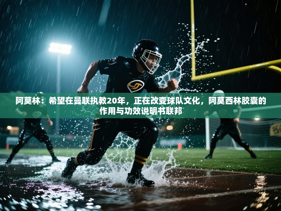 开云体育注册下载-阿莫林:希望在曼联执教20年,正在改变球队文化,阿莫西林胶囊的作用与功效说明书联邦 第3张