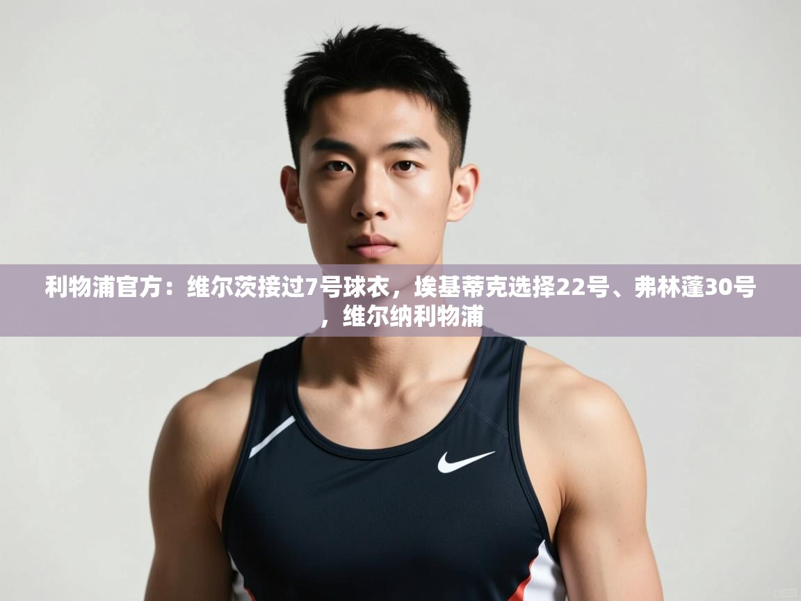 开云体育app登录入口-利物浦官方:维尔茨接过7号球衣,埃基蒂克选择22号、弗林蓬30号,维尔纳利物浦