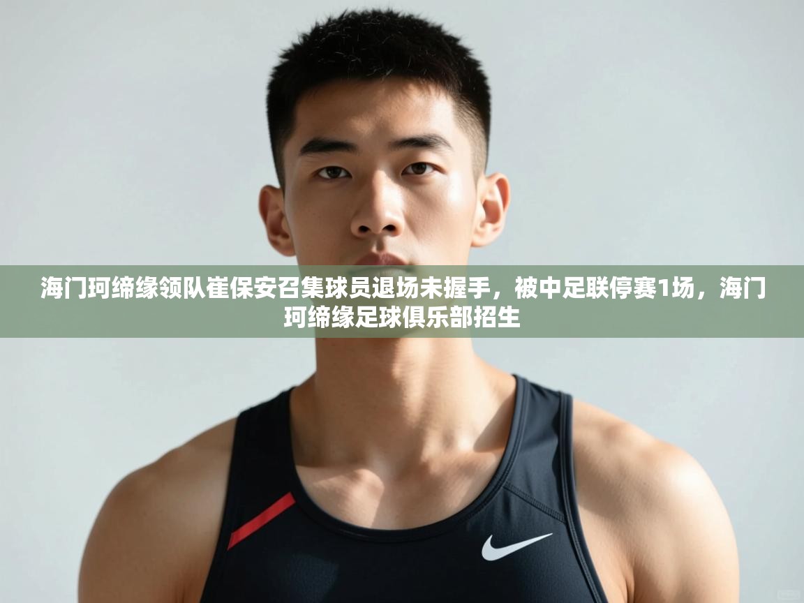 开云体育官方版下载-海门珂缔缘领队崔保安召集球员退场未握手,被中足联停赛1场,海门珂缔缘足球俱乐部招生 第1张