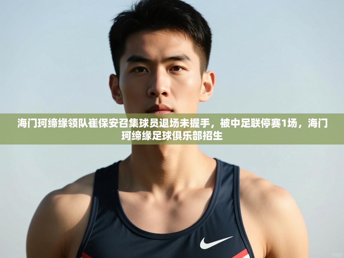 开云体育官方版下载-海门珂缔缘领队崔保安召集球员退场未握手,被中足联停赛1场,海门珂缔缘足球俱乐部招生 第4张