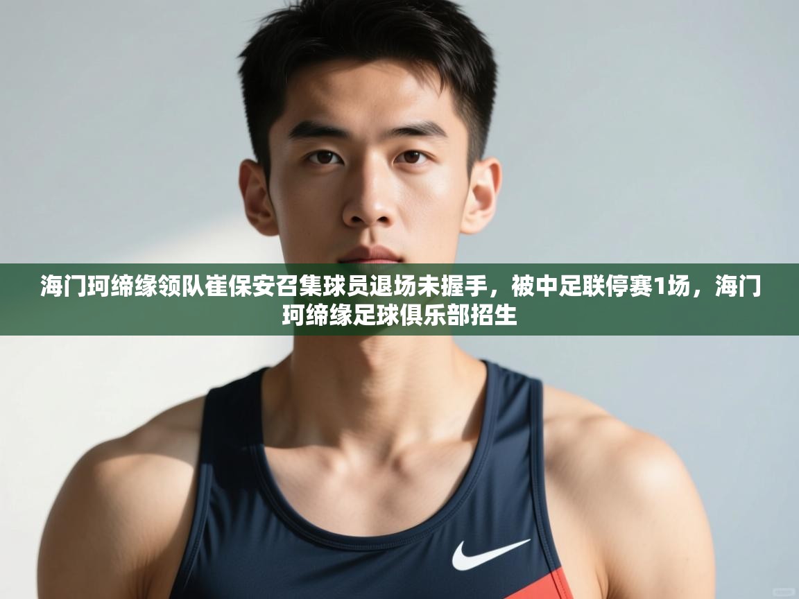 开云体育官方版下载-海门珂缔缘领队崔保安召集球员退场未握手,被中足联停赛1场,海门珂缔缘足球俱乐部招生 第3张