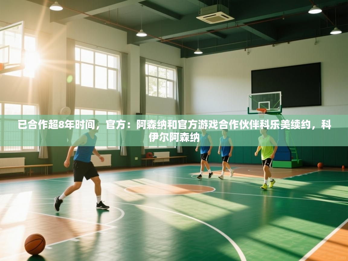 云开体育官方app下载-已合作超8年时间，官方：阿森纳和官方游戏合作伙伴科乐美续约，科伊尔阿森纳  第1张