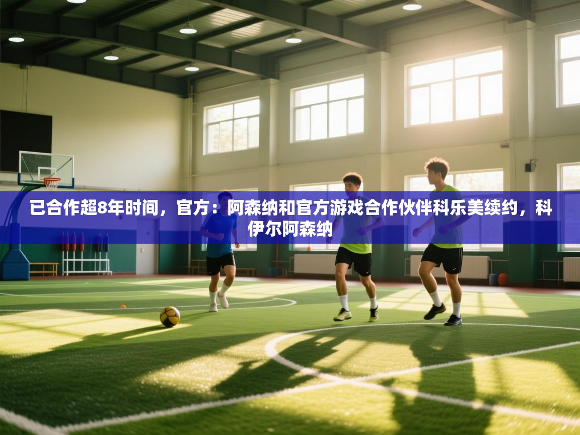 云开体育官方app下载-已合作超8年时间，官方：阿森纳和官方游戏合作伙伴科乐美续约，科伊尔阿森纳  第2张