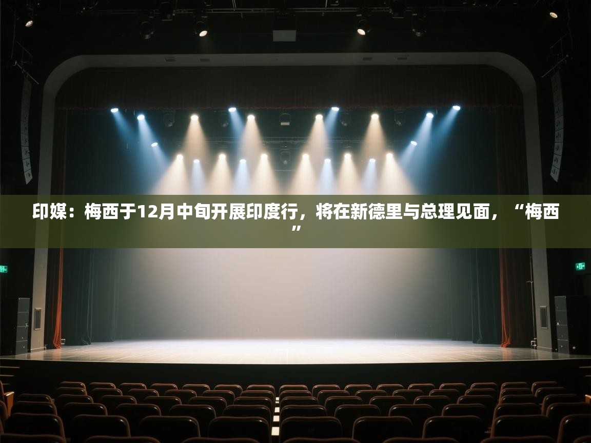 开云体育app安装-印媒:梅西于12月中旬开展印度行,将在新德里与总理见面,“梅西” 第1张