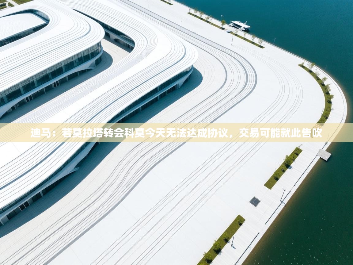 开云体育安卓APK下载-迪马:若莫拉塔转会科莫今天无法达成协议,交易可能就此告吹 第1张