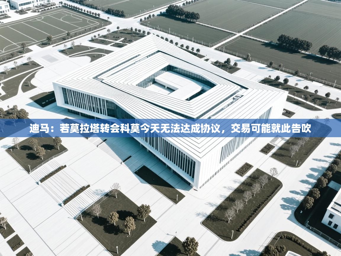 开云体育安卓APK下载-迪马:若莫拉塔转会科莫今天无法达成协议,交易可能就此告吹 第2张