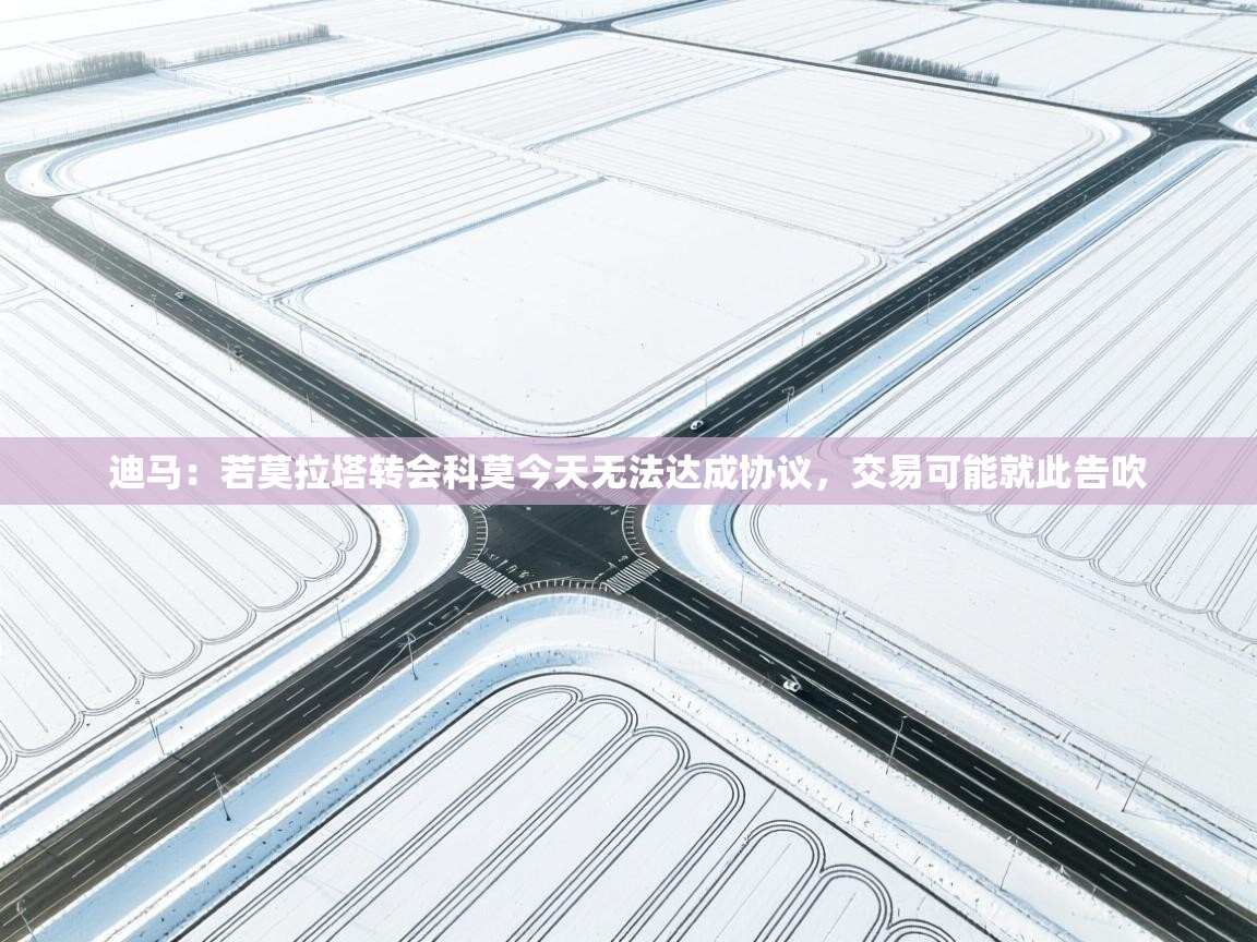 开云体育安卓APK下载-迪马:若莫拉塔转会科莫今天无法达成协议,交易可能就此告吹 第3张