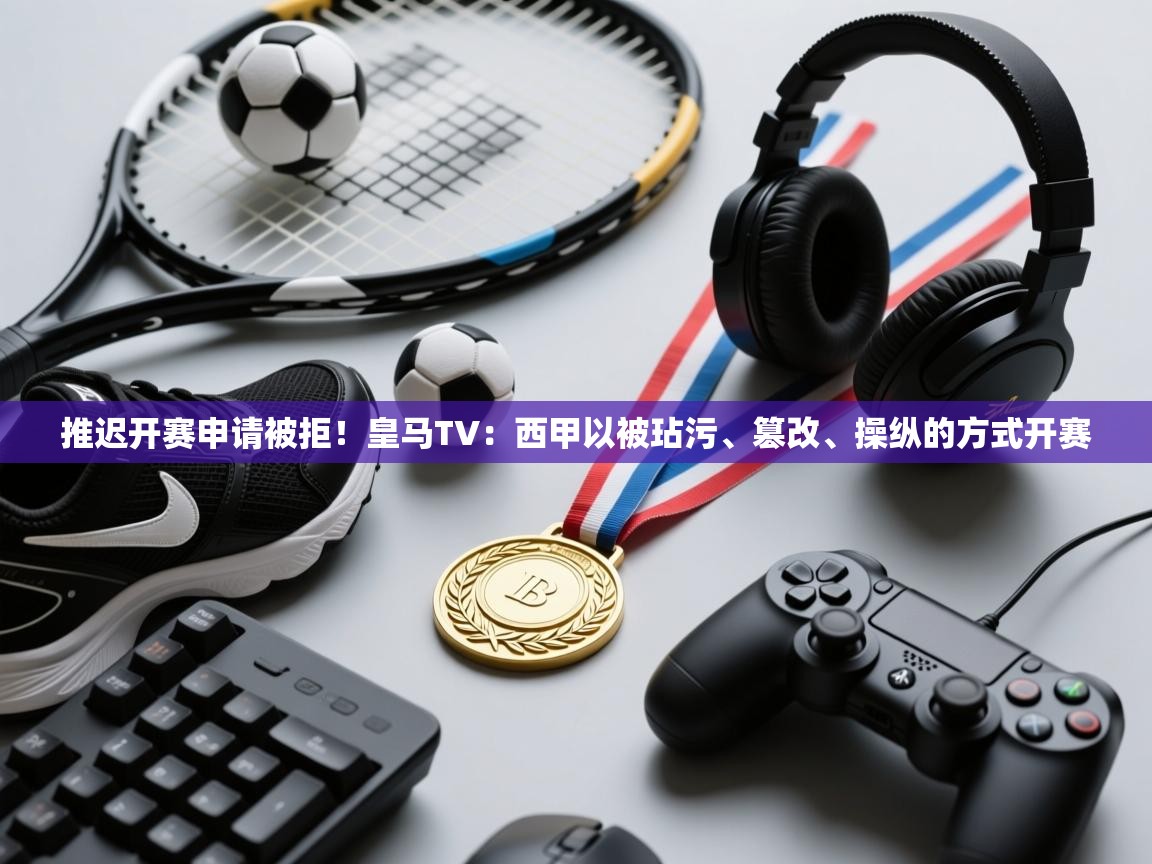 开云体育入口注册-推迟开赛申请被拒！皇马TV：西甲以被玷污、篡改、操纵的方式开赛  第2张