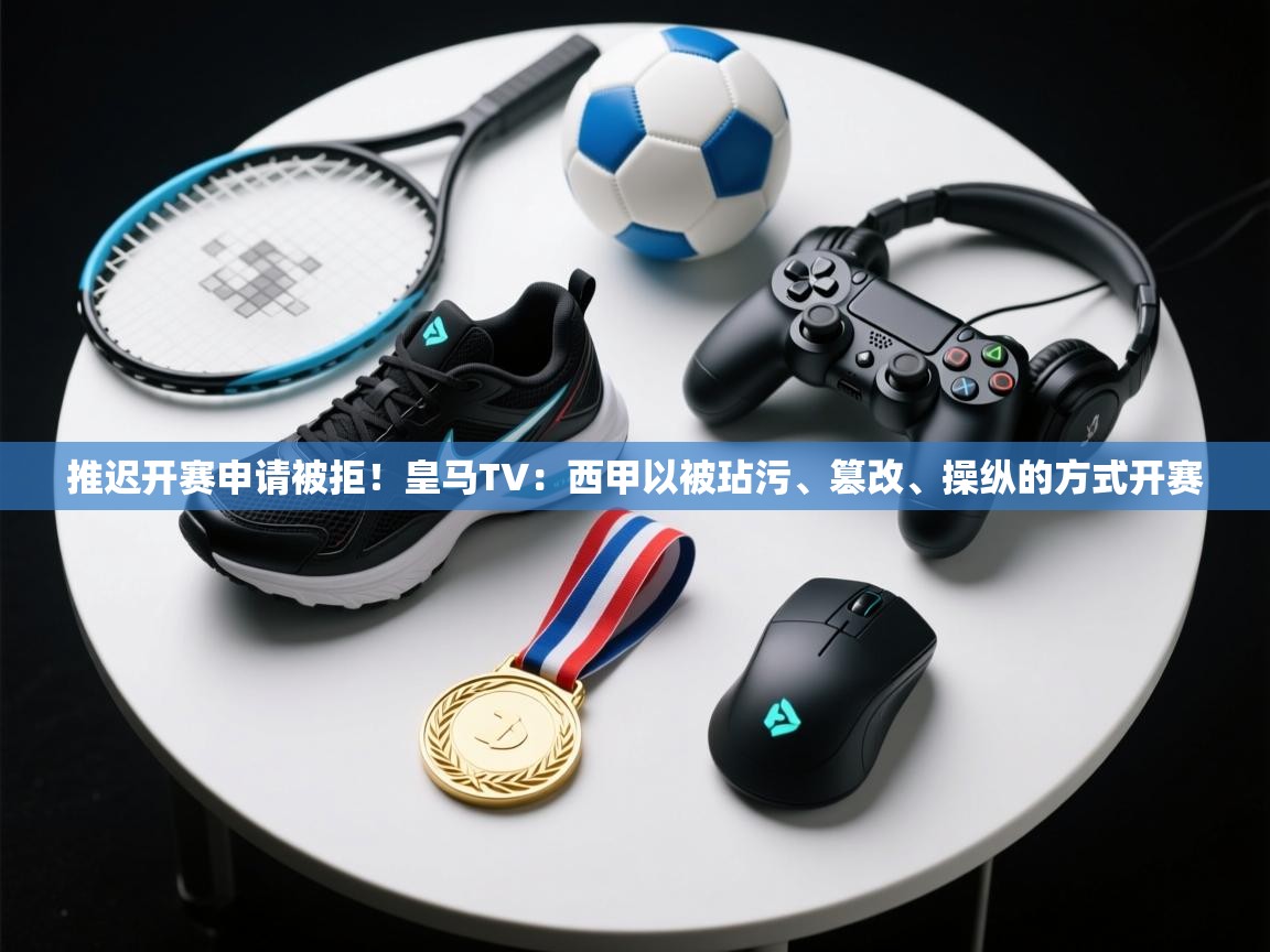 开云体育入口注册-推迟开赛申请被拒！皇马TV：西甲以被玷污、篡改、操纵的方式开赛  第1张