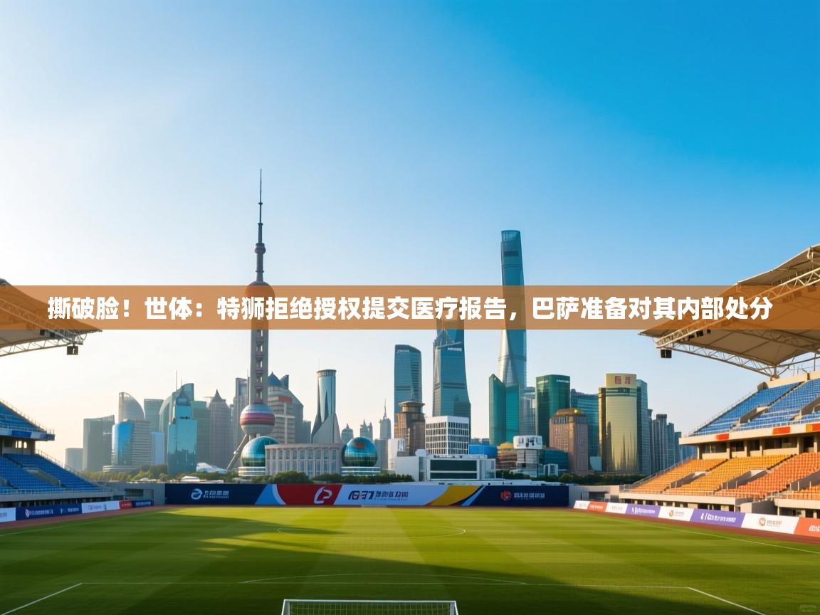 开云体育入口邀请码-撕破脸!世体:特狮拒绝授权提交医疗报告,巴萨准备对其内部处分 第2张