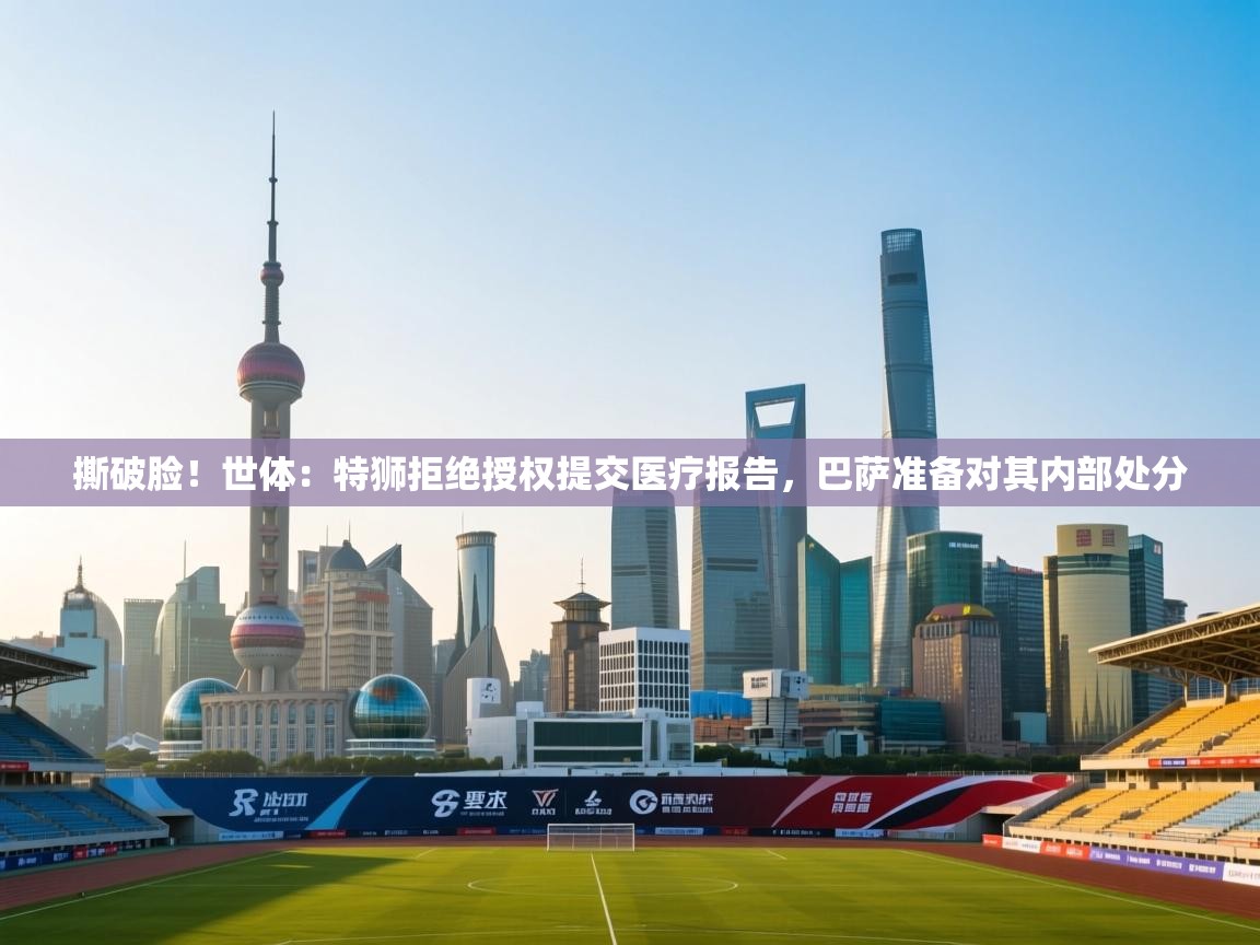 开云体育入口邀请码-撕破脸!世体:特狮拒绝授权提交医疗报告,巴萨准备对其内部处分 第3张