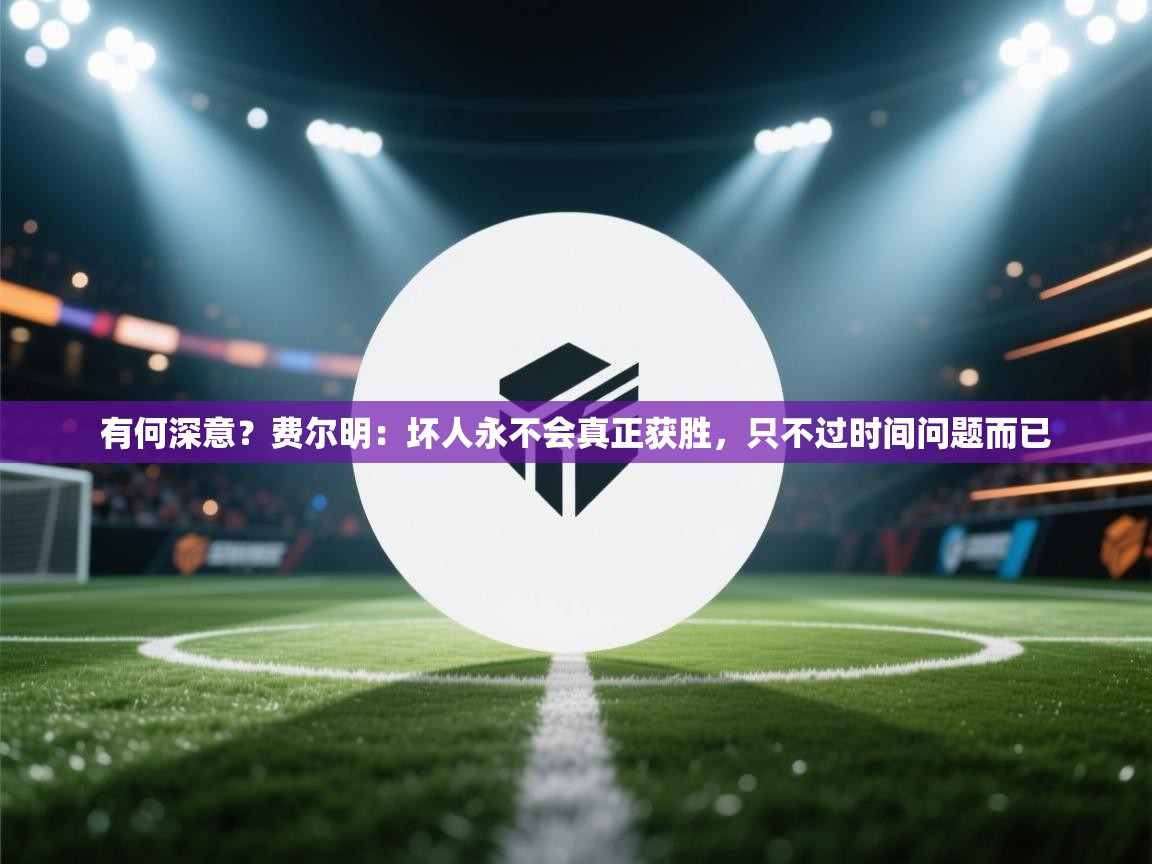 开云体育新人指引-有何深意？费尔明：坏人永不会真正获胜，只不过时间问题而已  第1张